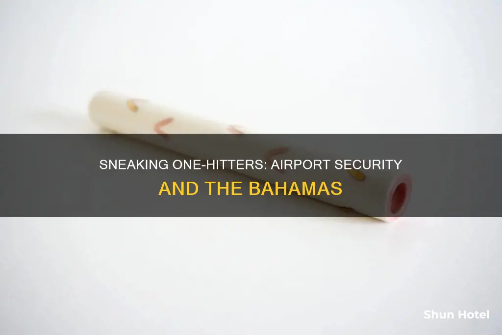 can i sneak onehitter into nassau bahamms thru airport
