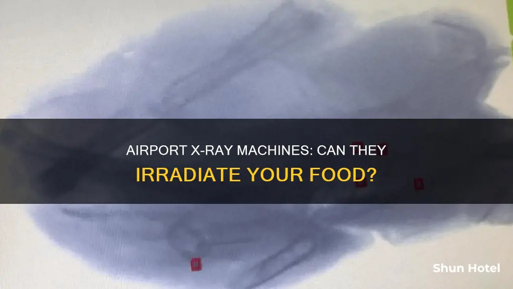 can the xray machines at the airport irradiate your food