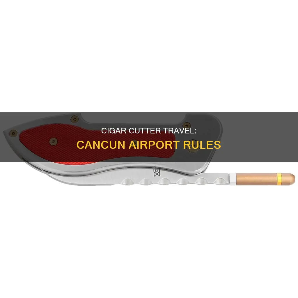 can you bring a cigar cutter into cancun international airport