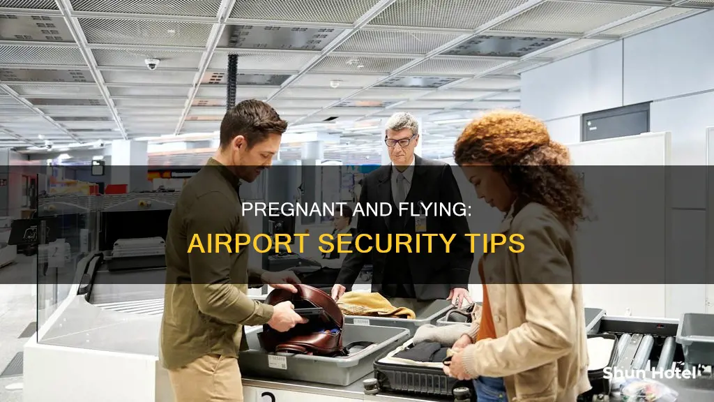 can you go through airport security while pregnant