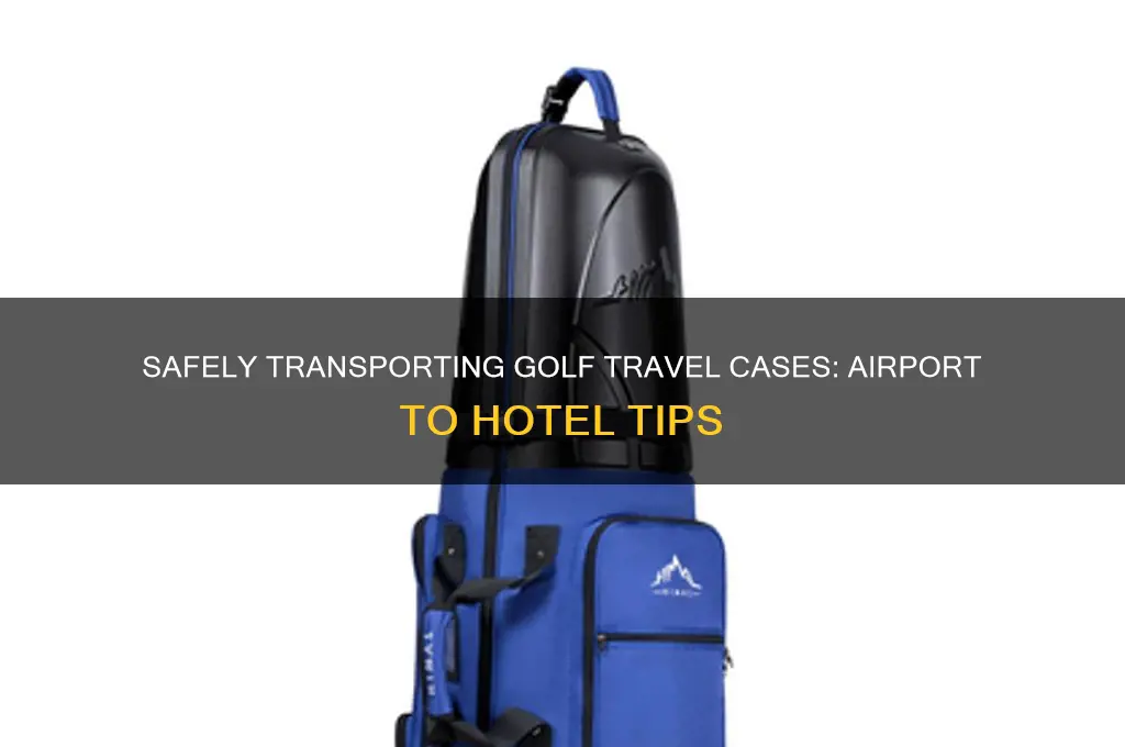 how to get hard golf travel.cases from airport.to hotel