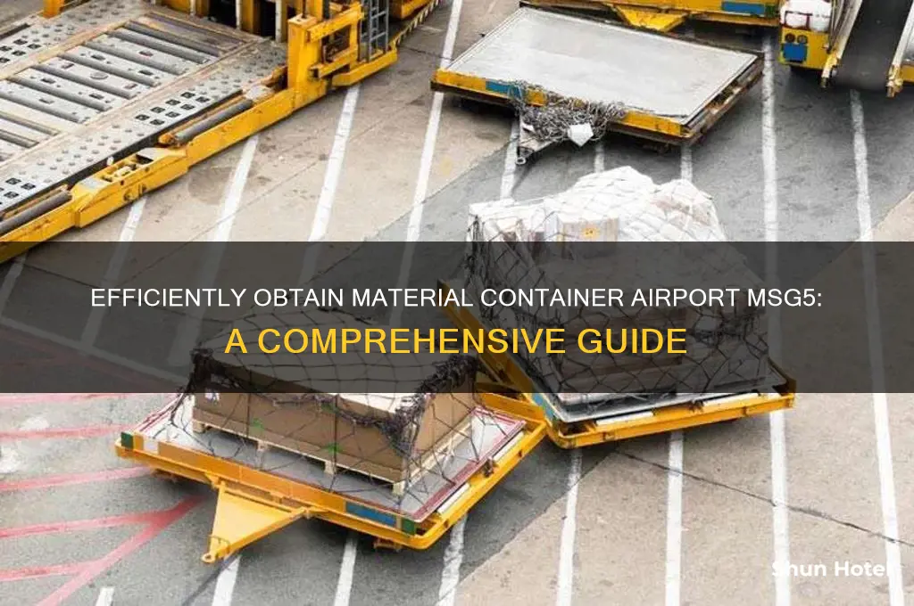 how to get material contaiber airport msg5