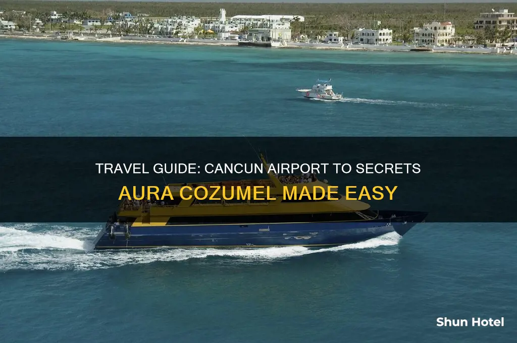 how to get to secrets aura cozumel from cancun airport