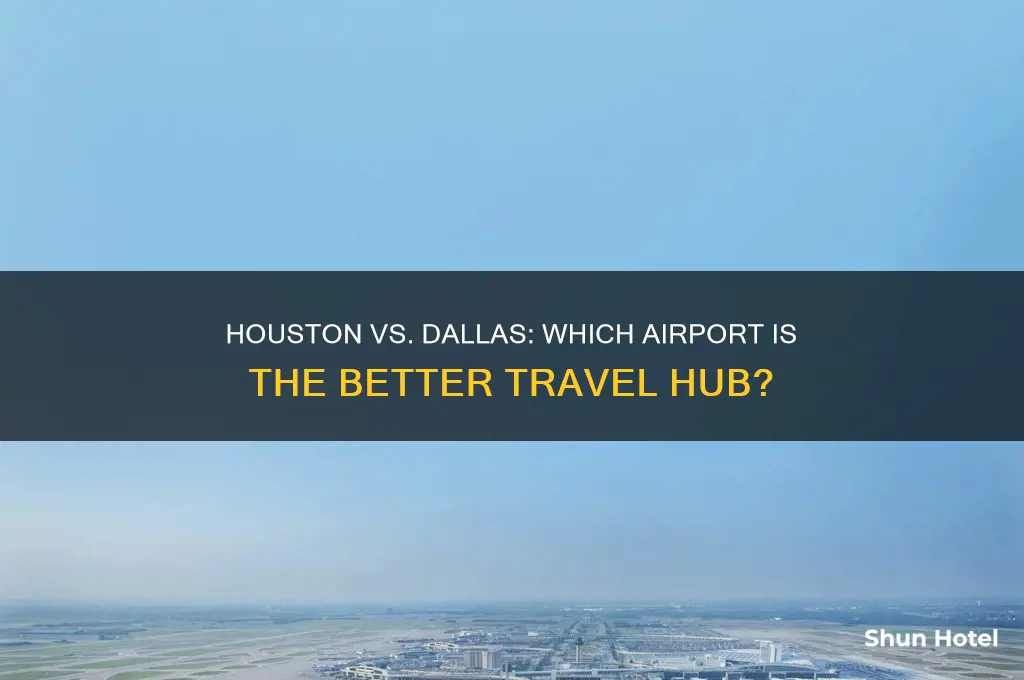 should i fly into houston ir dallas better airport