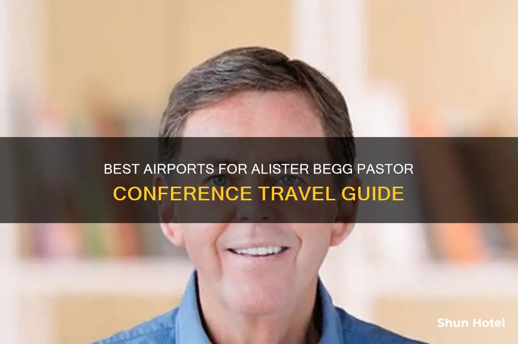 what airport fly into for alister begg pastor conference