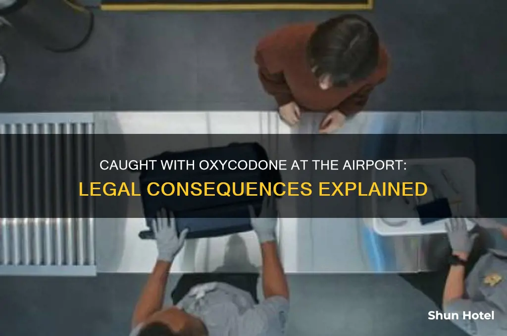 what happens if you get caught with oxycodone at airport