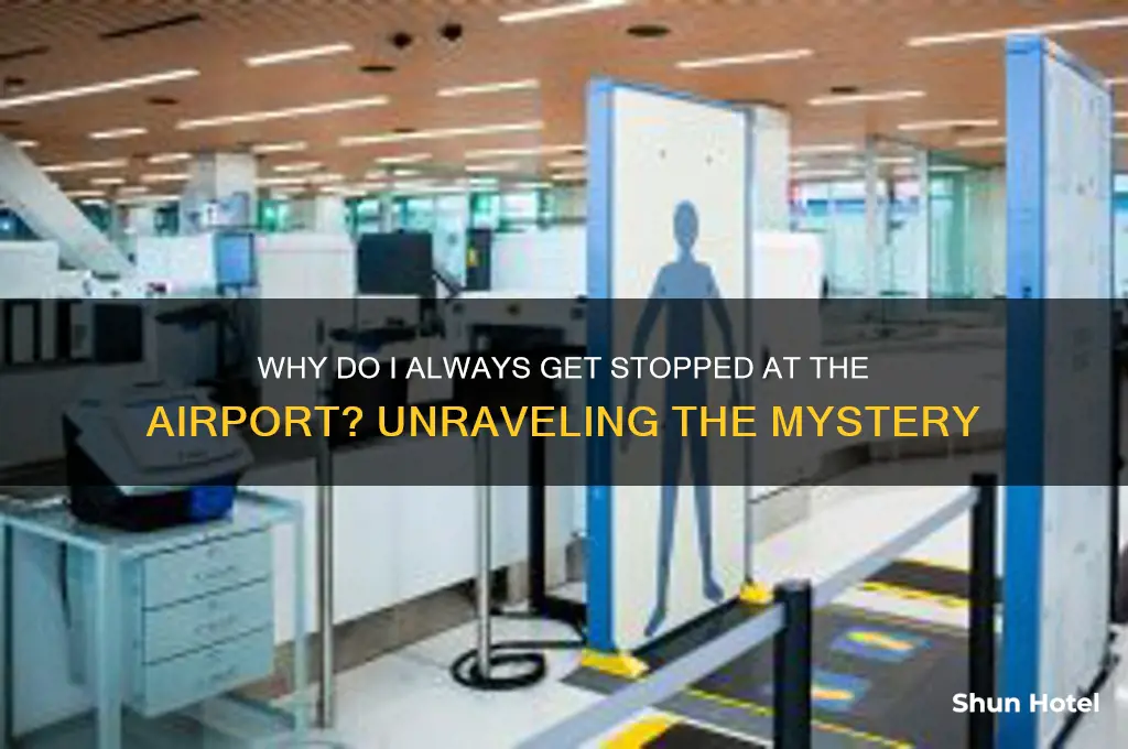 why do i always get stopped at the airport