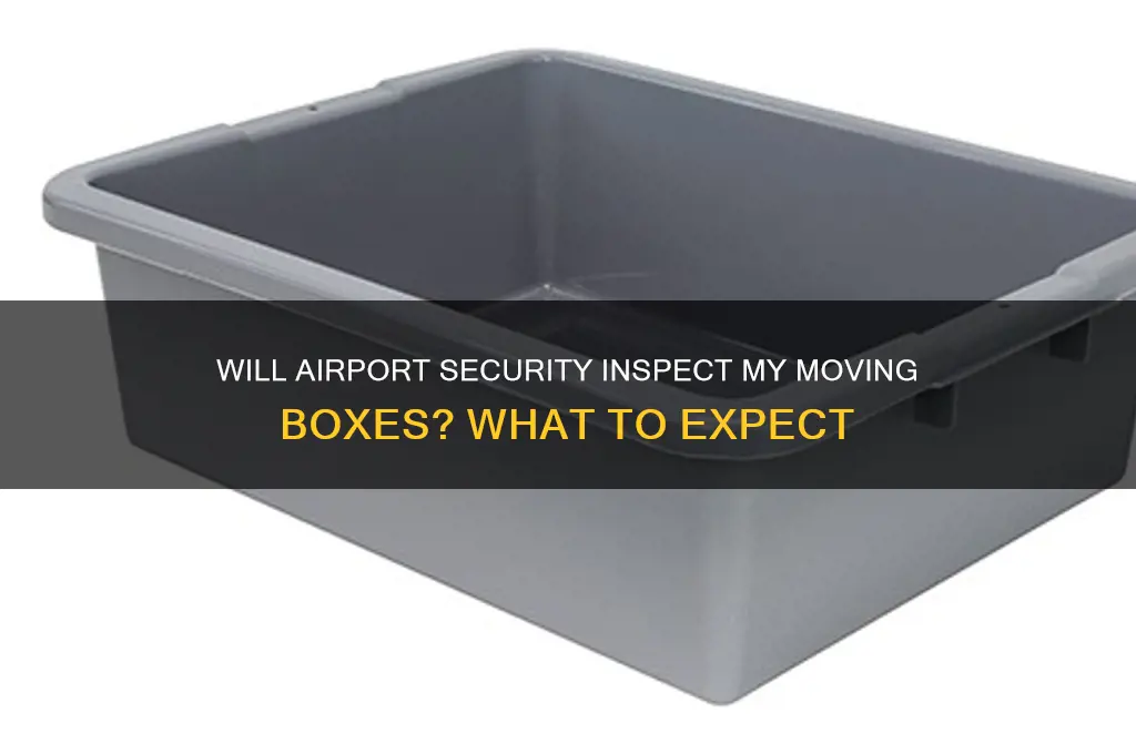 will airport security open my moving boxes
